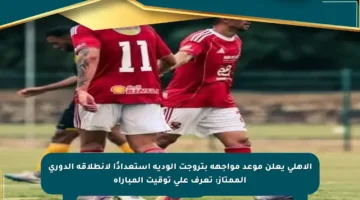 الأهلي يعلن موعد مواجهة بتروجت الودية استعدادًا لانطلاقة الدوري الممتاز: تعرف على توقيت المباراة